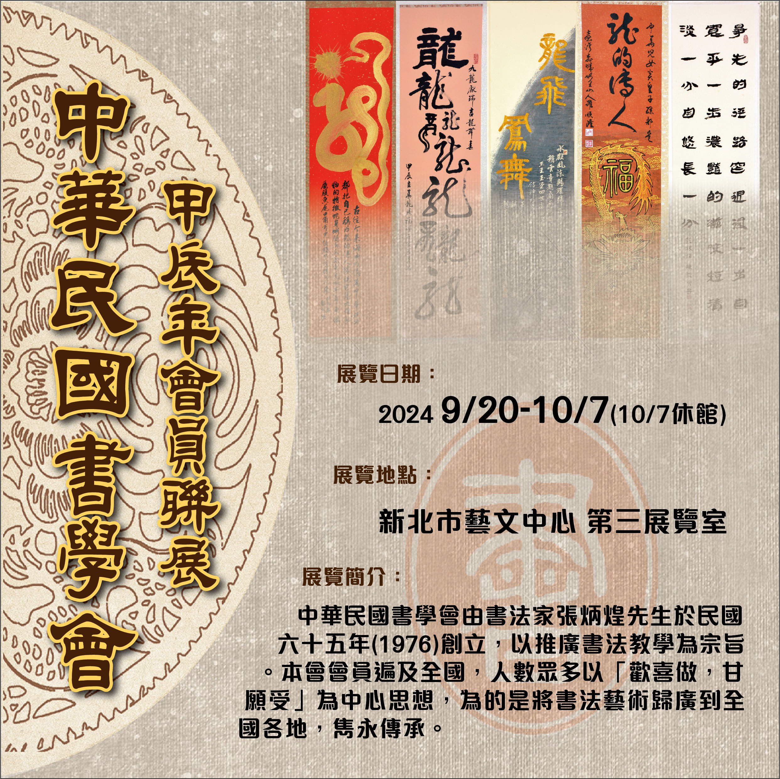 <ul><li>中華民國書學會甲辰年會員聯展-展覽日期:2024/9/20-10/7(10/7休館)</li><li>展覽地點:新北市藝文中心-第三展覽室。</li><li>展覽簡介: 中華民國書學會由書法家張炳煌先生於民國六十五年(1976)創立,以推廣書法教學為宗旨。本會會員遍及全國,人數眾多以「歡喜做,甘願受」為中心思想,位的是將書法藝術歸廣到全國各地,雋永傳承。</li></ul>